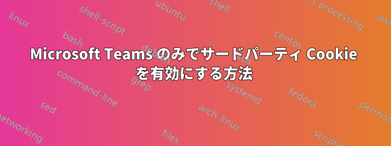 Microsoft Teams のみでサードパーティ Cookie を有効にする方法
