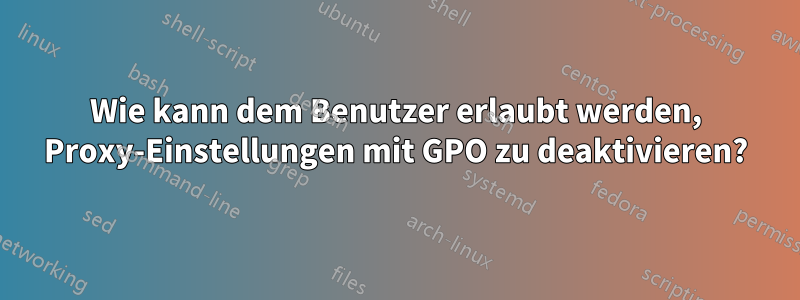 Wie kann dem Benutzer erlaubt werden, Proxy-Einstellungen mit GPO zu deaktivieren?
