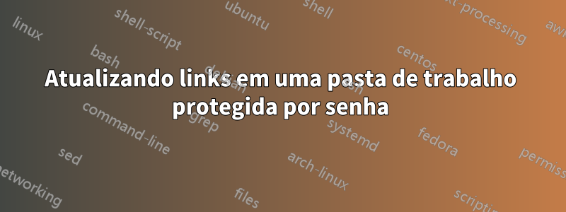 Atualizando links em uma pasta de trabalho protegida por senha