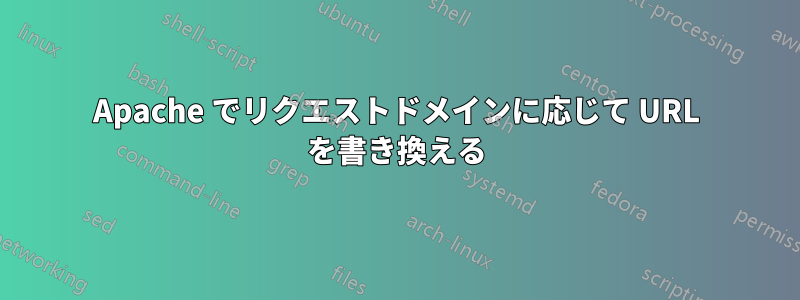 Apache でリクエストドメインに応じて URL を書き換える