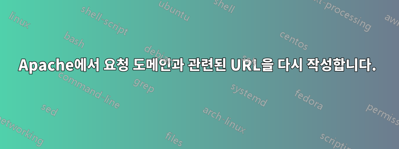 Apache에서 요청 도메인과 관련된 URL을 다시 작성합니다.
