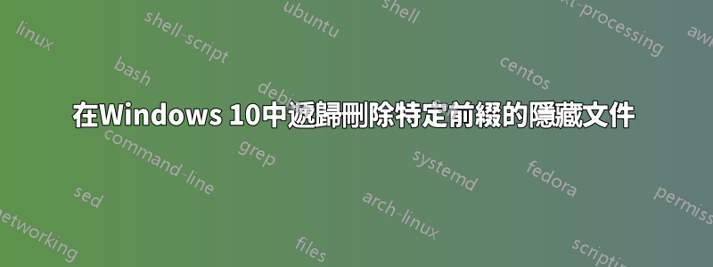 在Windows 10中遞歸刪除特定前綴的隱藏文件