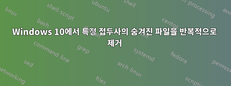 Windows 10에서 특정 접두사의 숨겨진 파일을 반복적으로 제거