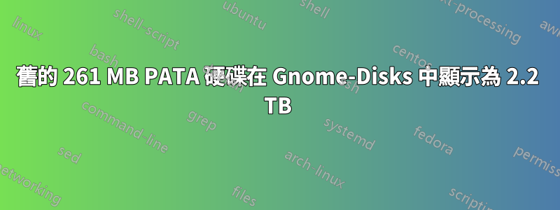 舊的 261 MB PATA 硬碟在 Gnome-Disks 中顯示為 2.2 TB