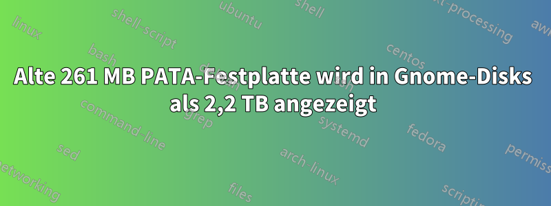 Alte 261 MB PATA-Festplatte wird in Gnome-Disks als 2,2 TB angezeigt