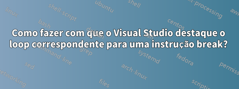 Como fazer com que o Visual Studio destaque o loop correspondente para uma instrução break?