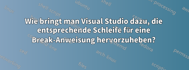 Wie bringt man Visual Studio dazu, die entsprechende Schleife für eine Break-Anweisung hervorzuheben?