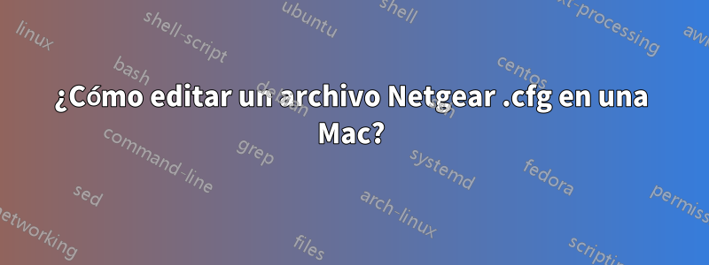 ¿Cómo editar un archivo Netgear .cfg en una Mac?