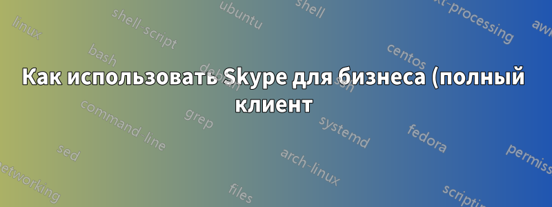 Как использовать Skype для бизнеса (полный клиент) после обновления до Firefox 52+?