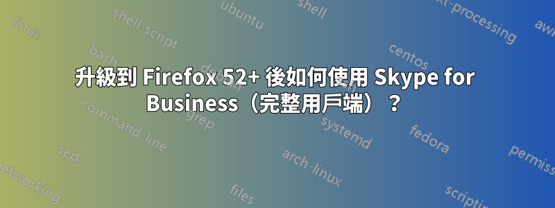 升級到 Firefox 52+ 後如何使用 Skype for Business（完整用戶端）？