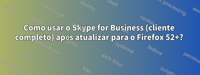 Como usar o Skype for Business (cliente completo) após atualizar para o Firefox 52+?
