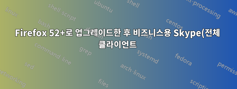 Firefox 52+로 업그레이드한 후 비즈니스용 Skype(전체 클라이언트)를 어떻게 사용합니까?