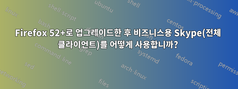 Firefox 52+로 업그레이드한 후 비즈니스용 Skype(전체 클라이언트)를 어떻게 사용합니까?