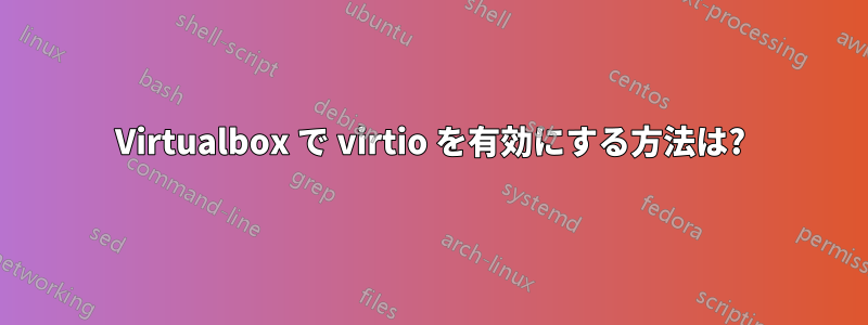 Virtualbox で virtio を有効にする方法は?