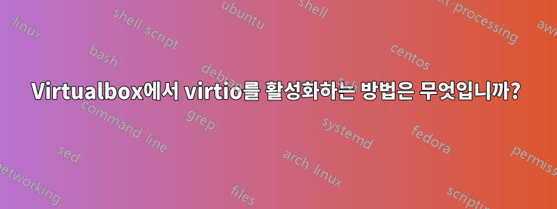 Virtualbox에서 virtio를 활성화하는 방법은 무엇입니까?