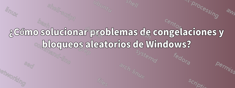 ¿Cómo solucionar problemas de congelaciones y bloqueos aleatorios de Windows?