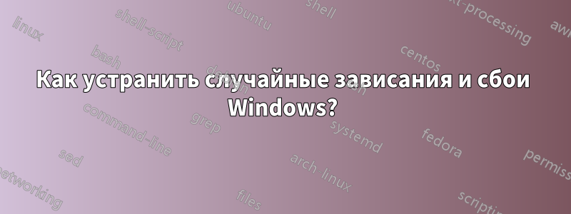 Как устранить случайные зависания и сбои Windows?