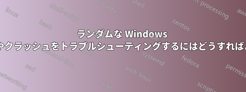 ランダムな Windows のフリーズやクラッシュをトラブルシューティングするにはどうすればよいですか?