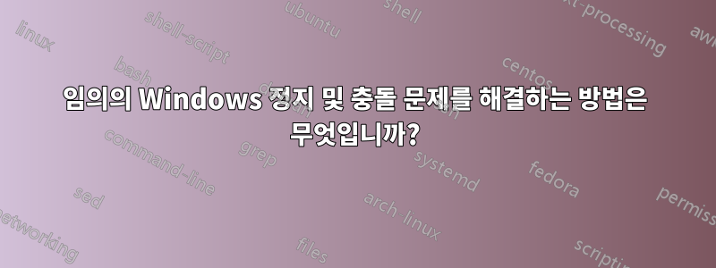 임의의 Windows 정지 및 충돌 문제를 해결하는 방법은 무엇입니까?