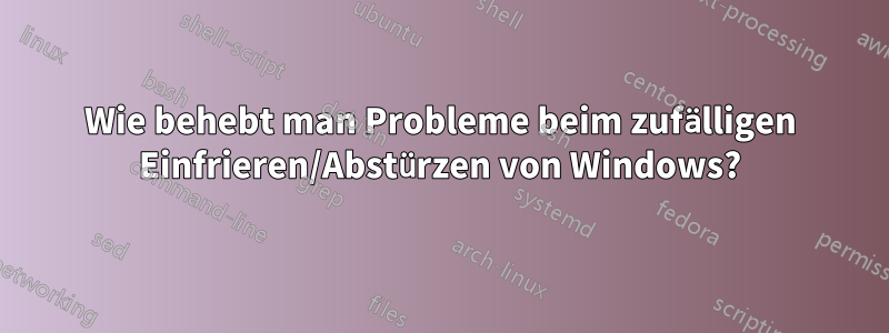 Wie behebt man Probleme beim zufälligen Einfrieren/Abstürzen von Windows?