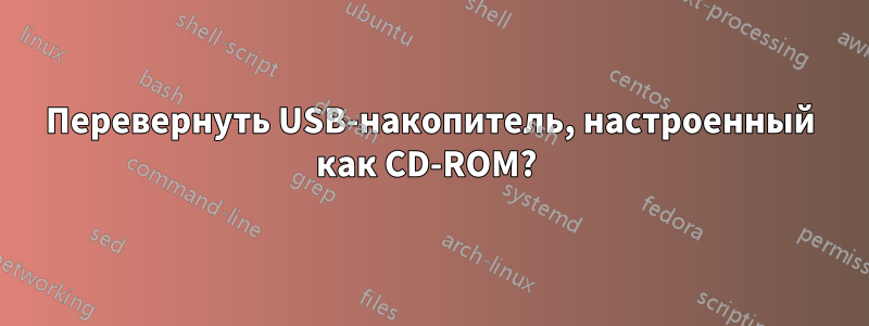 Перевернуть USB-накопитель, настроенный как CD-ROM? 