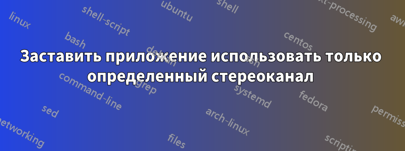Заставить приложение использовать только определенный стереоканал