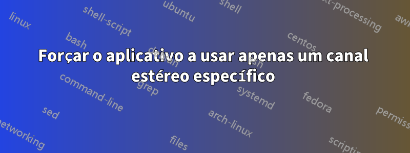 Forçar o aplicativo a usar apenas um canal estéreo específico