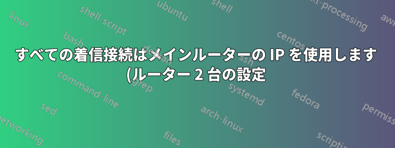 すべての着信接続はメインルーターの IP を使用します (ルーター 2 台の設定)