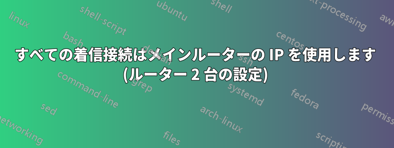 すべての着信接続はメインルーターの IP を使用します (ルーター 2 台の設定)