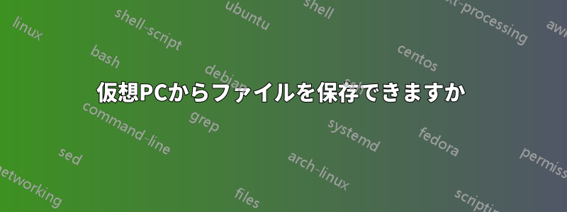 仮想PCからファイルを保存できますか