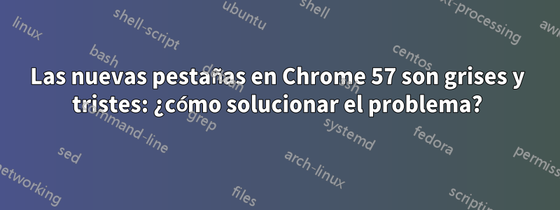 Las nuevas pestañas en Chrome 57 son grises y tristes: ¿cómo solucionar el problema?