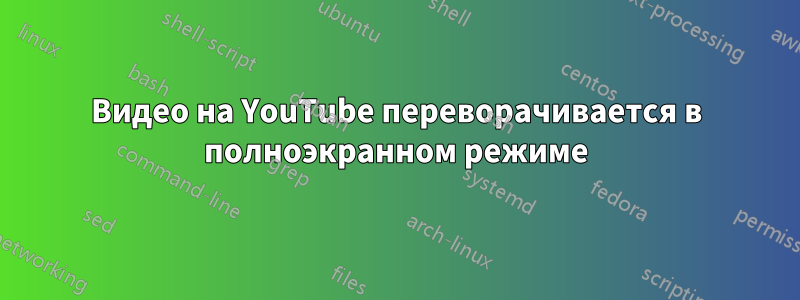 Видео на YouTube переворачивается в полноэкранном режиме