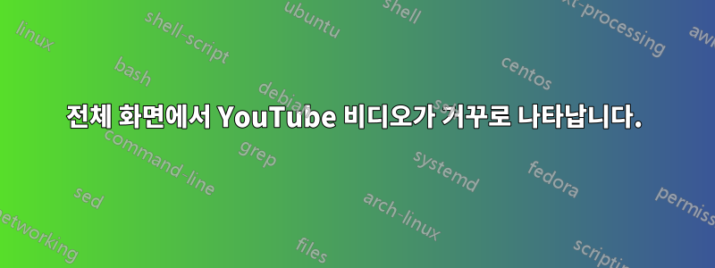 전체 화면에서 YouTube 비디오가 거꾸로 나타납니다.