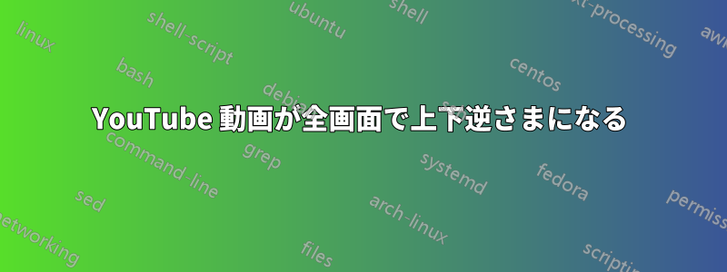 YouTube 動画が全画面で上下逆さまになる