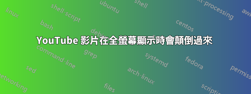 YouTube 影片在全螢幕顯示時會顛倒過來