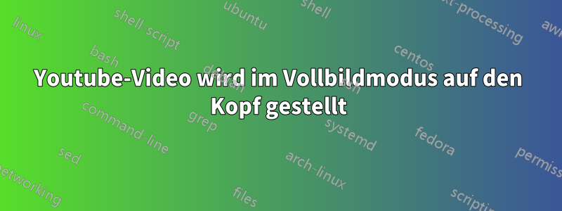 Youtube-Video wird im Vollbildmodus auf den Kopf gestellt
