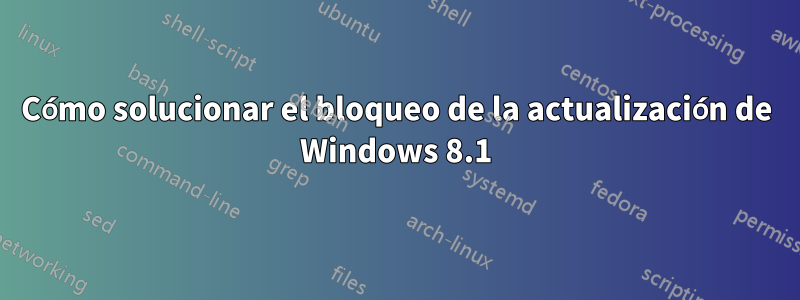 Cómo solucionar el bloqueo de la actualización de Windows 8.1