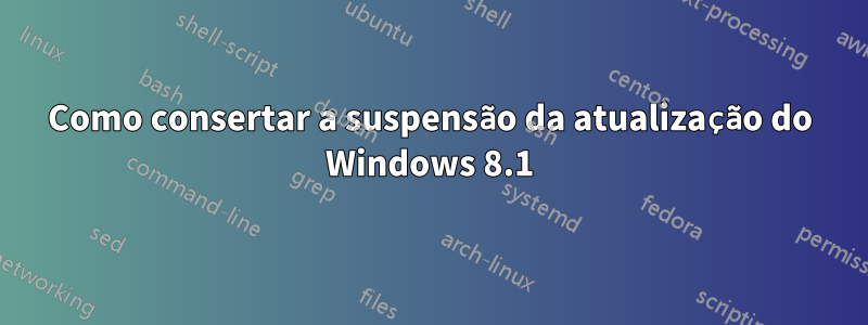 Como consertar a suspensão da atualização do Windows 8.1