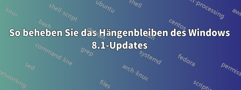 So beheben Sie das Hängenbleiben des Windows 8.1-Updates