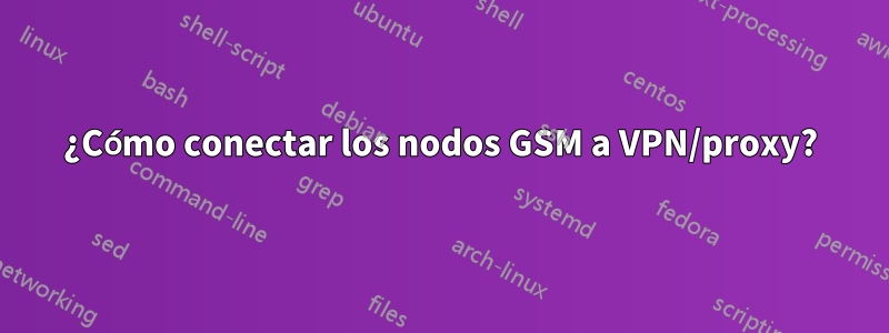 ¿Cómo conectar los nodos GSM a VPN/proxy?