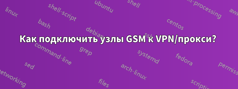 Как подключить узлы GSM к VPN/прокси?
