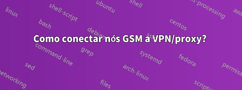Como conectar nós GSM a VPN/proxy?