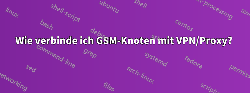 Wie verbinde ich GSM-Knoten mit VPN/Proxy?