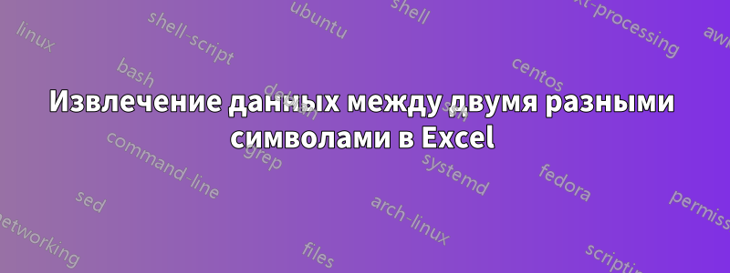 Извлечение данных между двумя разными символами в Excel