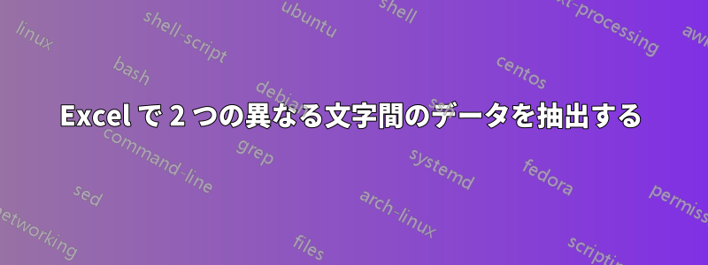 Excel で 2 つの異なる文字間のデータを抽出する