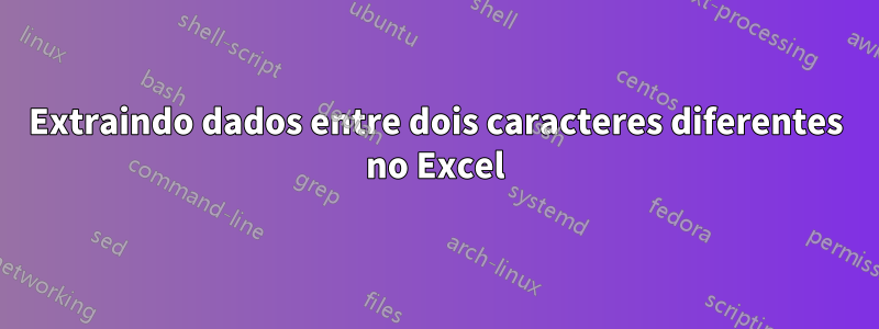Extraindo dados entre dois caracteres diferentes no Excel