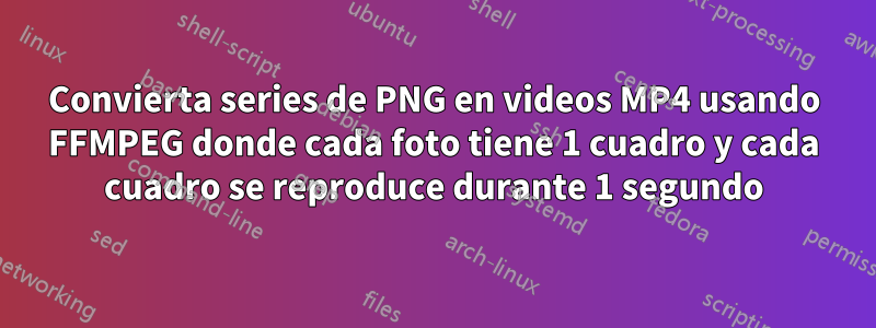 Convierta series de PNG en videos MP4 usando FFMPEG donde cada foto tiene 1 cuadro y cada cuadro se reproduce durante 1 segundo