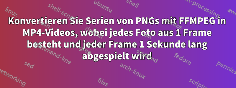Konvertieren Sie Serien von PNGs mit FFMPEG in MP4-Videos, wobei jedes Foto aus 1 Frame besteht und jeder Frame 1 Sekunde lang abgespielt wird