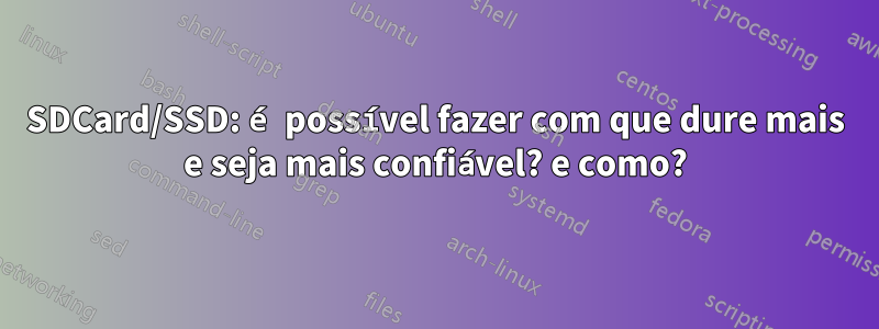 SDCard/SSD: é possível fazer com que dure mais e seja mais confiável? e como?