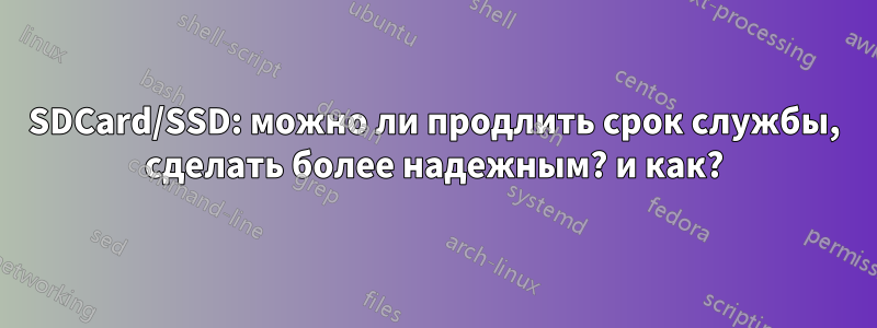 SDCard/SSD: можно ли продлить срок службы, сделать более надежным? и как?